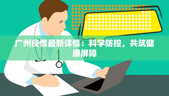 广州疫情最新详情：科学防控，共筑健康屏障