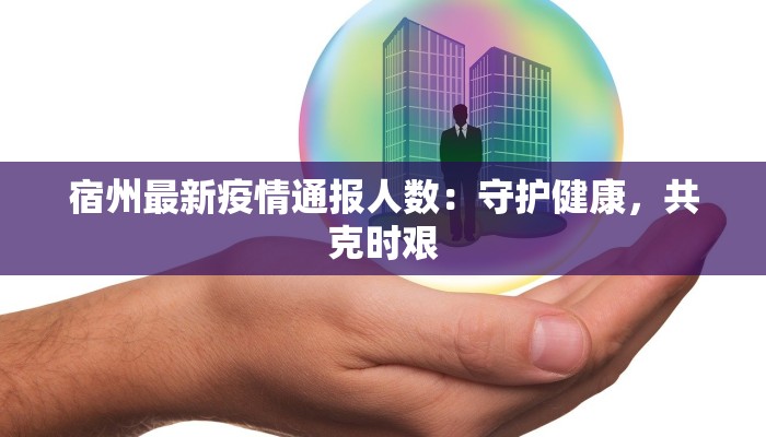 宿州最新疫情通报人数：守护健康，共克时艰