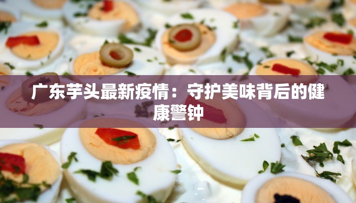 广东芋头最新疫情：守护美味背后的健康警钟