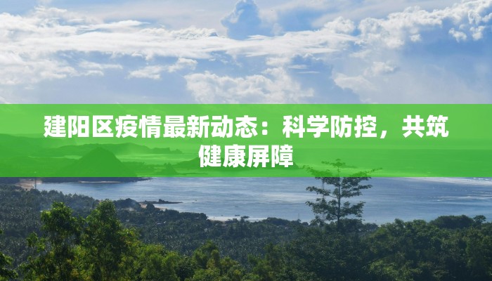 建阳区疫情最新动态：科学防控，共筑健康屏障