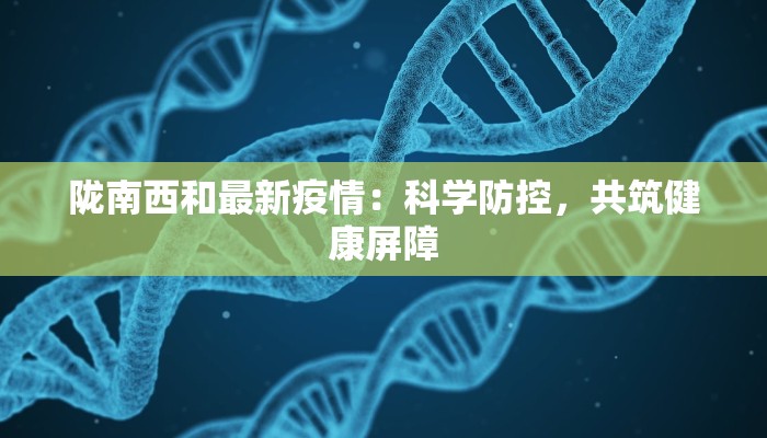 陇南西和最新疫情：科学防控，共筑健康屏障