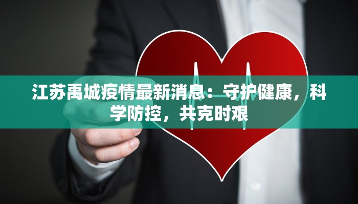 江苏禹城疫情最新消息：守护健康，科学防控，共克时艰