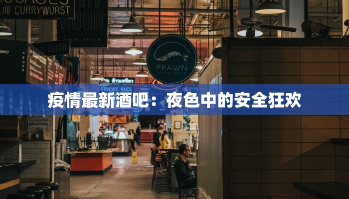 疫情最新酒吧：夜色中的安全狂欢