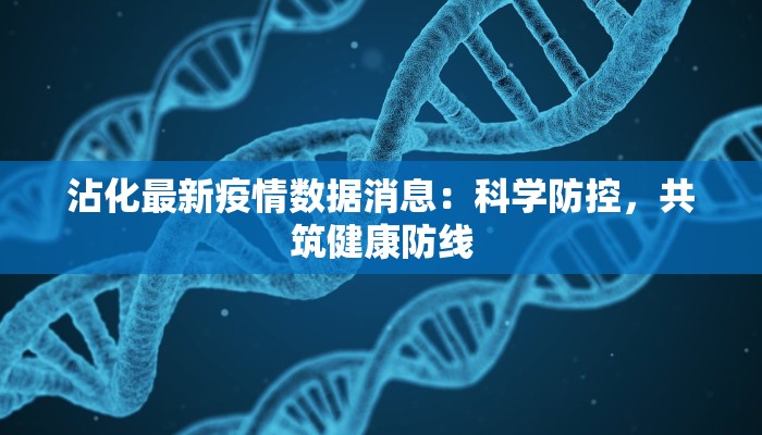 沾化最新疫情数据消息：科学防控，共筑健康防线