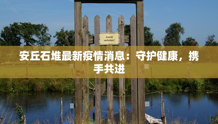 安丘石堆最新疫情消息：守护健康，携手共进