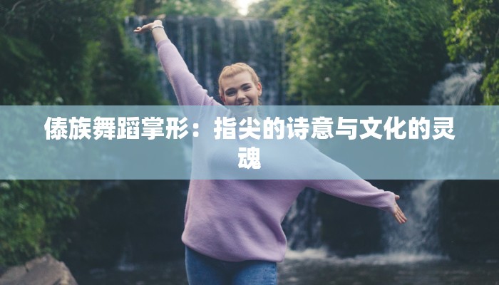 傣族舞蹈掌形：指尖的诗意与文化的灵魂