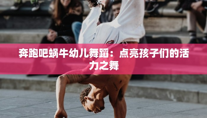 奔跑吧蜗牛幼儿舞蹈：点亮孩子们的活力之舞