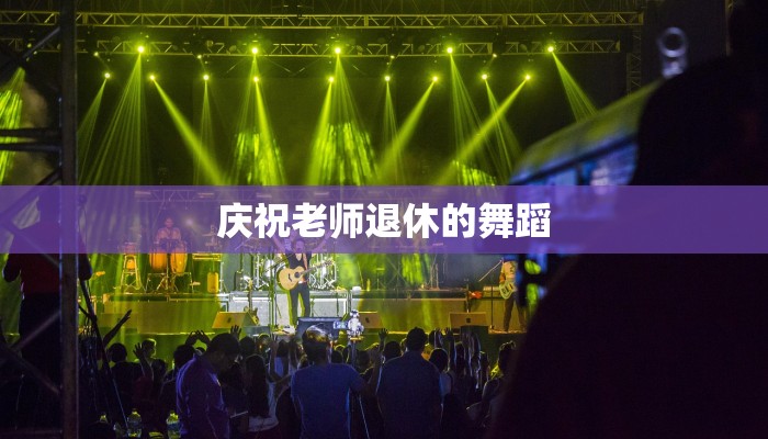 庆祝老师退休的舞蹈