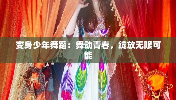 变身少年舞蹈：舞动青春，绽放无限可能