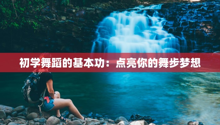 初学舞蹈的基本功：点亮你的舞步梦想
