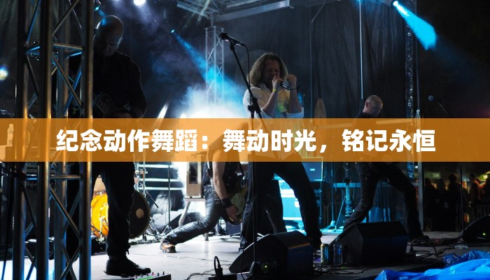 纪念动作舞蹈：舞动时光，铭记永恒