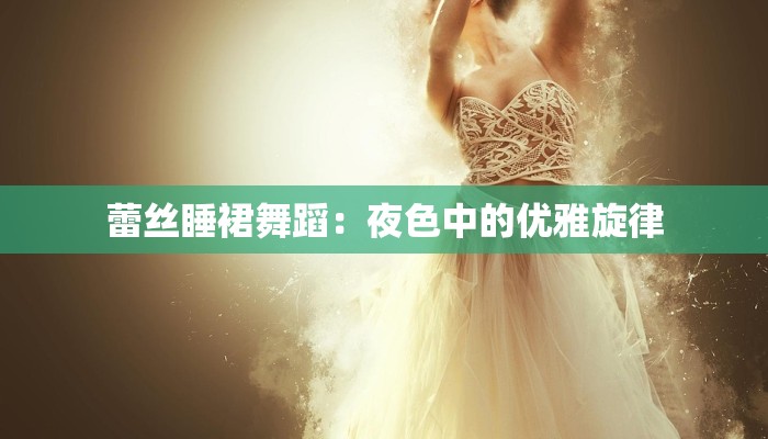 蕾丝睡裙舞蹈：夜色中的优雅旋律