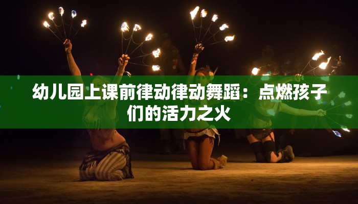 幼儿园上课前律动律动舞蹈：点燃孩子们的活力之火