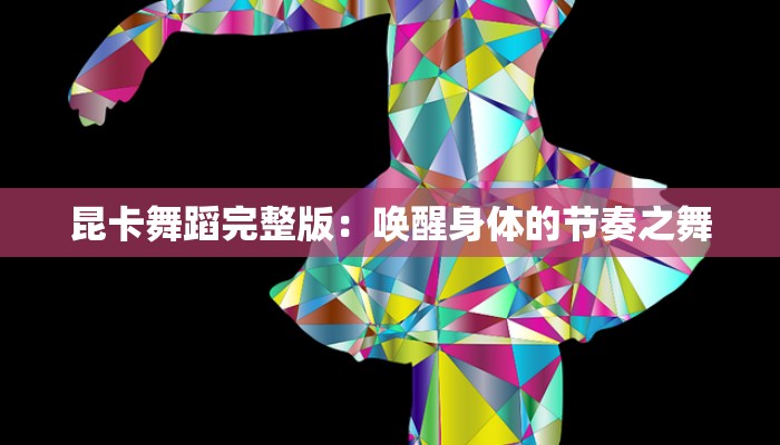 昆卡舞蹈完整版：唤醒身体的节奏之舞