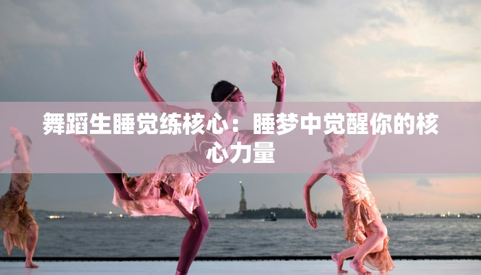 舞蹈生睡觉练核心：睡梦中觉醒你的核心力量