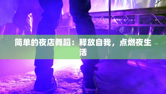 简单的夜店舞蹈：释放自我，点燃夜生活