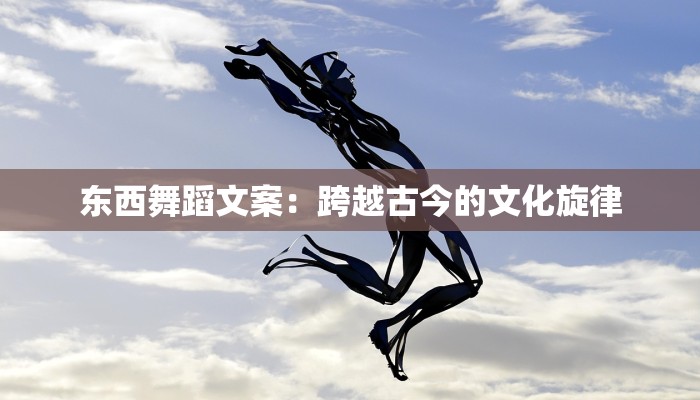 东西舞蹈文案：跨越古今的文化旋律