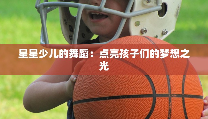 星星少儿的舞蹈：点亮孩子们的梦想之光
