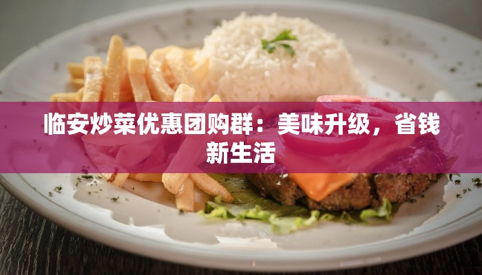 临安炒菜优惠团购群：美味升级，省钱新生活