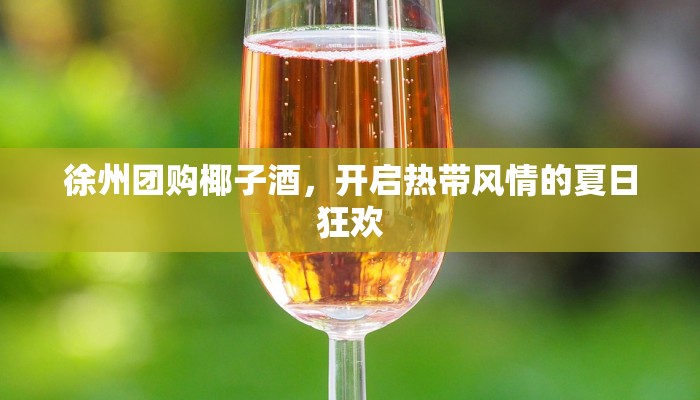 徐州团购椰子酒，开启热带风情的夏日狂欢