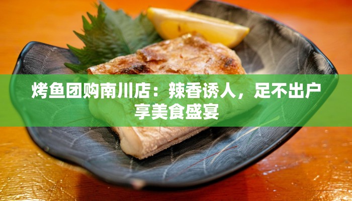 烤鱼团购南川店：辣香诱人，足不出户享美食盛宴