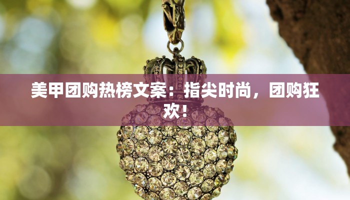 美甲团购热榜文案：指尖时尚，团购狂欢！