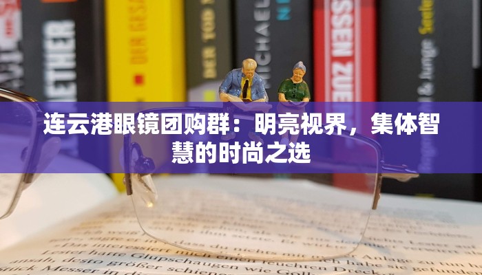 连云港眼镜团购群：明亮视界，集体智慧的时尚之选