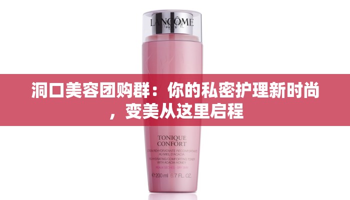 洞口美容团购群：你的私密护理新时尚，变美从这里启程