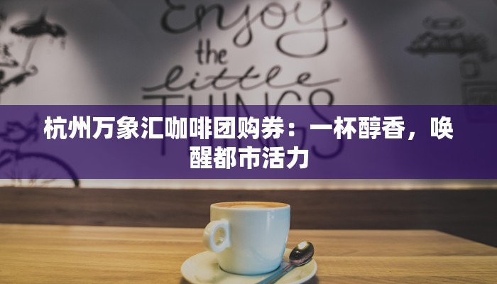 杭州万象汇咖啡团购券：一杯醇香，唤醒都市活力