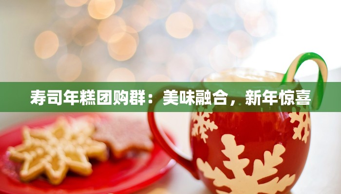 寿司年糕团购群：美味融合，新年惊喜