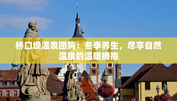 桥口坝温泉团购：冬季养生，尽享自然温泉的温暖拥抱