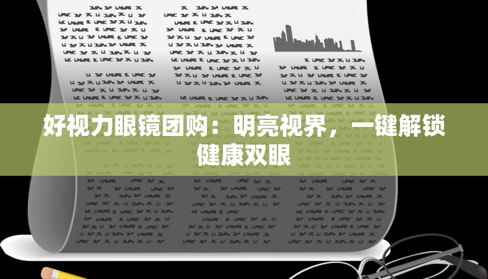 好视力眼镜团购：明亮视界，一键解锁健康双眼