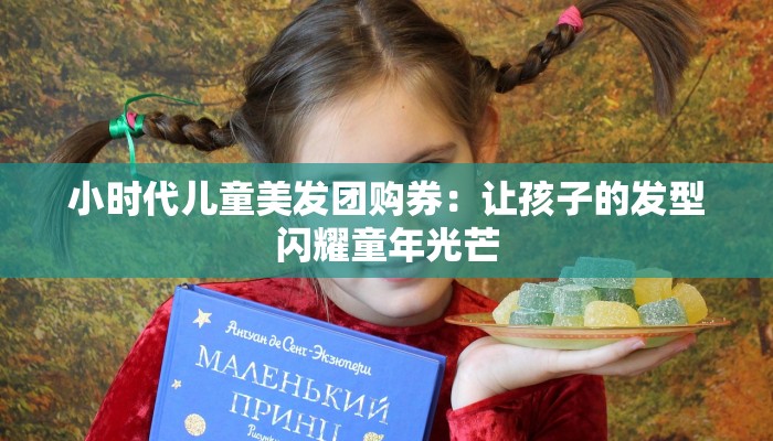 小时代儿童美发团购券：让孩子的发型闪耀童年光芒