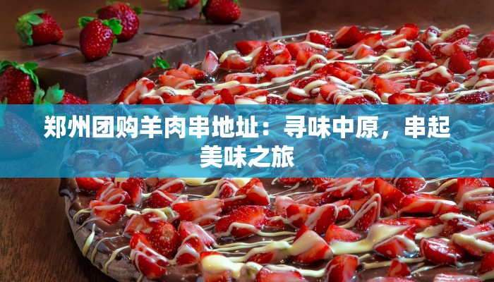 郑州团购羊肉串地址：寻味中原，串起美味之旅