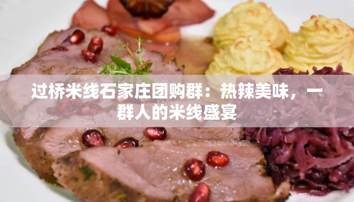 过桥米线石家庄团购群：热辣美味，一群人的米线盛宴