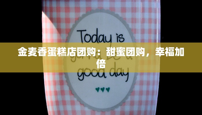 金麦香蛋糕店团购:甜蜜团购,幸福加倍 金麦香蛋糕店团购:甜蜜团购,幸福加倍