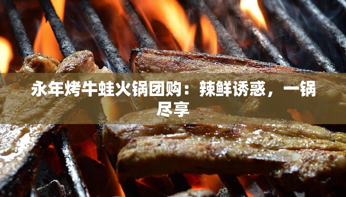 永年烤牛蛙火锅团购:辣鲜诱惑,一锅尽享 永年烤牛蛙火锅团购:辣鲜诱惑,一锅尽享