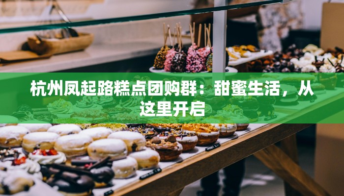 杭州凤起路糕点团购群：甜蜜生活，从这里开启