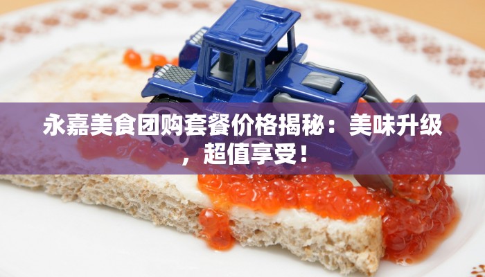 永嘉美食团购套餐价格揭秘：美味升级，超值享受！