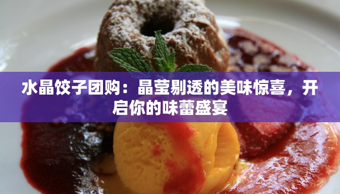 水晶饺子团购：晶莹剔透的美味惊喜，开启你的味蕾盛宴