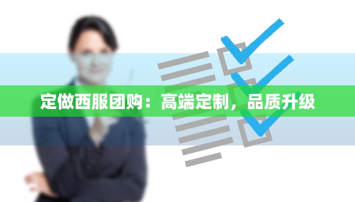 定做西服团购：高端定制，品质升级