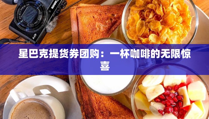 星巴克提货券团购：一杯咖啡的无限惊喜