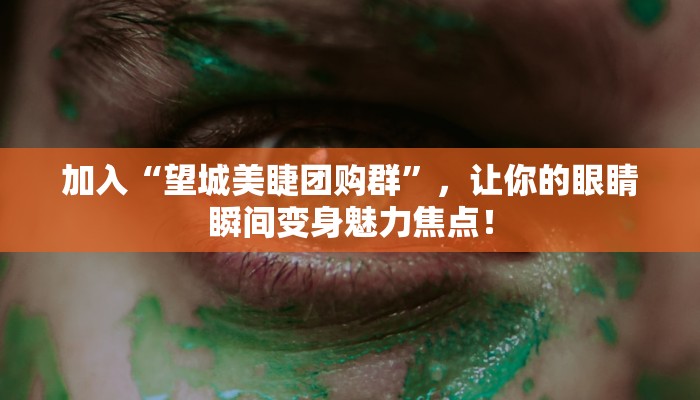 加入“望城美睫团购群”，让你的眼睛瞬间变身魅力焦点！