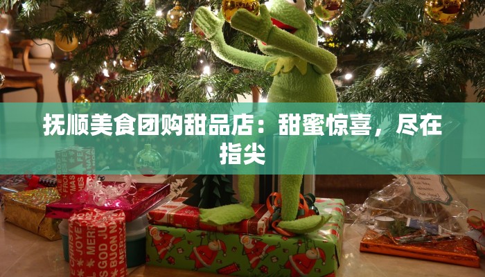 抚顺美食团购甜品店：甜蜜惊喜，尽在指尖