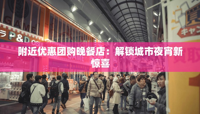 附近优惠团购晚餐店：解锁城市夜宵新惊喜