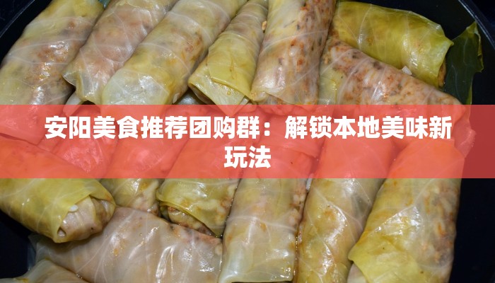 安阳美食推荐团购群：解锁本地美味新玩法