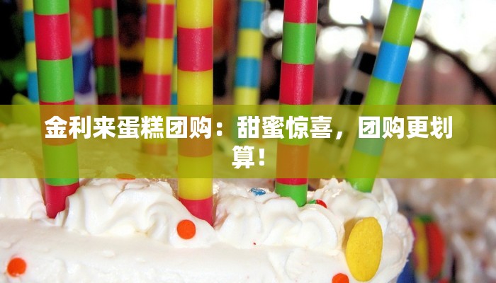 金利来蛋糕团购：甜蜜惊喜，团购更划算！