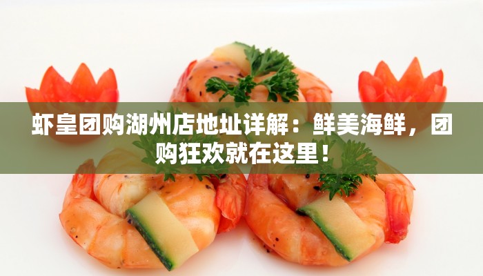 虾皇团购湖州店地址详解：鲜美海鲜，团购狂欢就在这里！