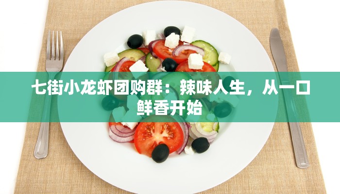 七街小龙虾团购群：辣味人生，从一口鲜香开始