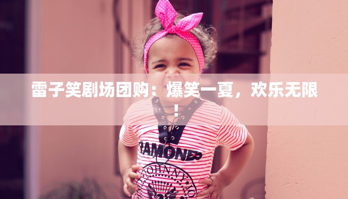 雷子笑剧场团购：爆笑一夏，欢乐无限！